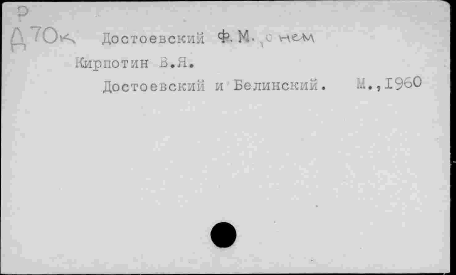 ﻿А70
Достоевский Ф. М- ,с нелд
Кирпотин В.Я.
Достоевский и Белинский.
М.,1960